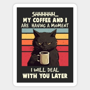 Shhhh... My Coffee And I Are Having a Moment, I Will Deal With You Later - Funny Cat Magnet